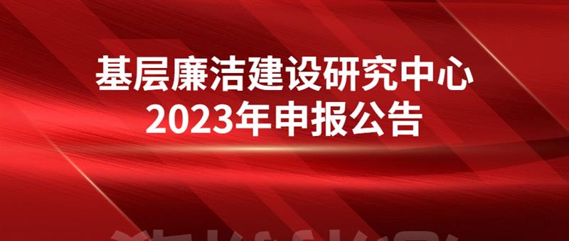 基层廉洁建设研究中心 关于开展2023-2024年度市级社科“基层廉洁文化建设研究”专项课题申报工作的通知